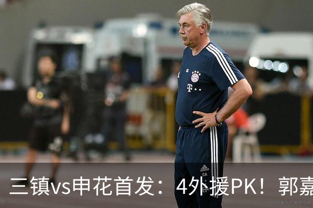 三镇vs申花首发：4外援PK！郭嘉宇、绍尔先发，阿苏埃、吴曦出战