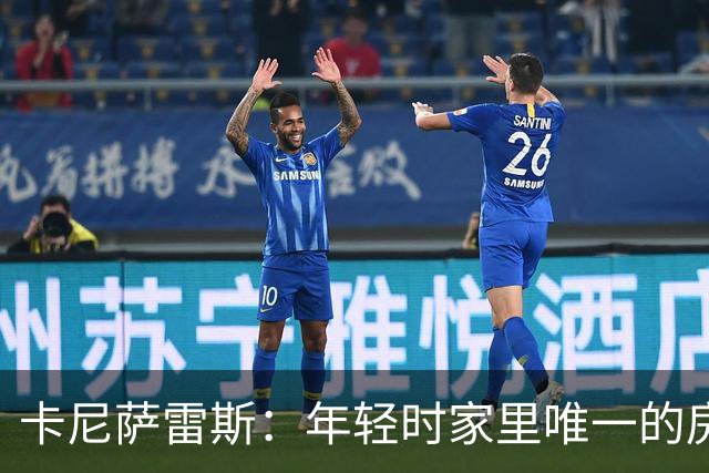 卡尼萨雷斯：年轻时家里唯一的房子曾被拍卖，之后我意识到要存钱