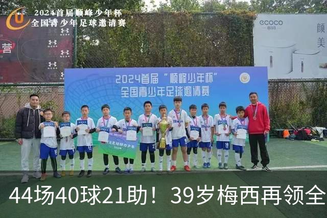 44场40球21助！39岁梅西再领全场最佳，2026年他在逆生长