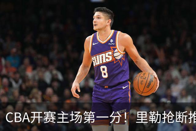 CBA开赛主场第一分！里勒抢断推反击 贾尔斯收下助攻轻松得分！